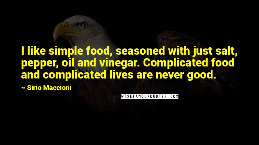 Sirio Maccioni Quotes: I like simple food, seasoned with just salt, pepper, oil and vinegar. Complicated food and complicated lives are never good.