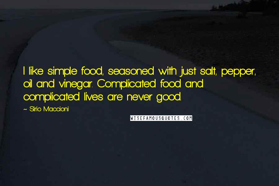 Sirio Maccioni Quotes: I like simple food, seasoned with just salt, pepper, oil and vinegar. Complicated food and complicated lives are never good.