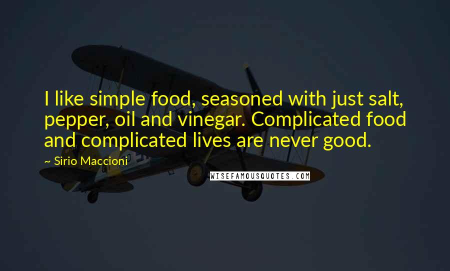 Sirio Maccioni Quotes: I like simple food, seasoned with just salt, pepper, oil and vinegar. Complicated food and complicated lives are never good.
