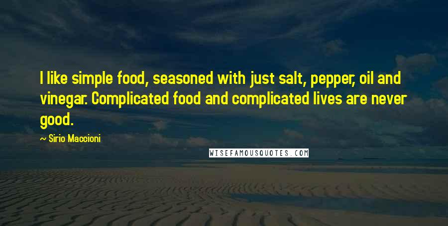 Sirio Maccioni Quotes: I like simple food, seasoned with just salt, pepper, oil and vinegar. Complicated food and complicated lives are never good.