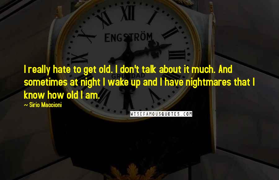 Sirio Maccioni Quotes: I really hate to get old. I don't talk about it much. And sometimes at night I wake up and I have nightmares that I know how old I am.