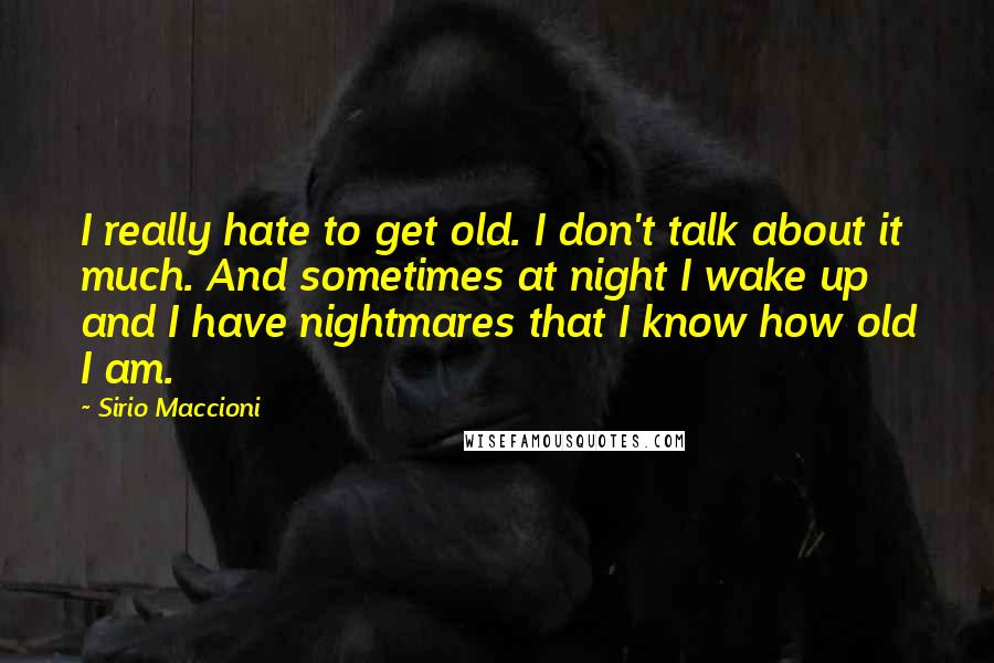 Sirio Maccioni Quotes: I really hate to get old. I don't talk about it much. And sometimes at night I wake up and I have nightmares that I know how old I am.