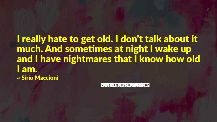 Sirio Maccioni Quotes: I really hate to get old. I don't talk about it much. And sometimes at night I wake up and I have nightmares that I know how old I am.