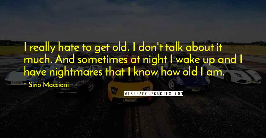 Sirio Maccioni Quotes: I really hate to get old. I don't talk about it much. And sometimes at night I wake up and I have nightmares that I know how old I am.