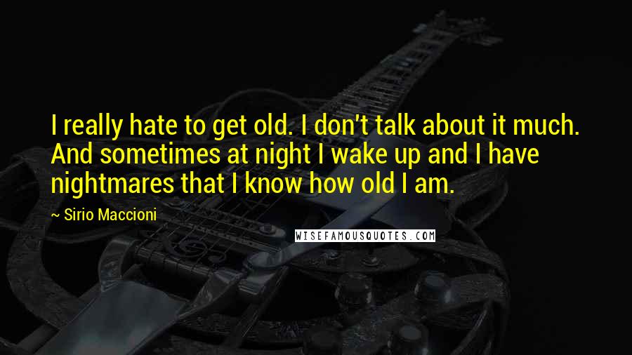 Sirio Maccioni Quotes: I really hate to get old. I don't talk about it much. And sometimes at night I wake up and I have nightmares that I know how old I am.