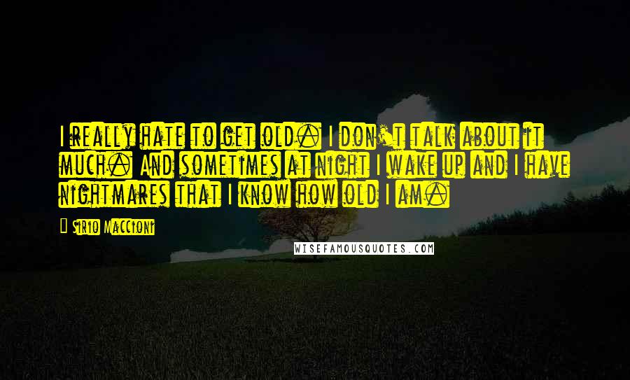 Sirio Maccioni Quotes: I really hate to get old. I don't talk about it much. And sometimes at night I wake up and I have nightmares that I know how old I am.