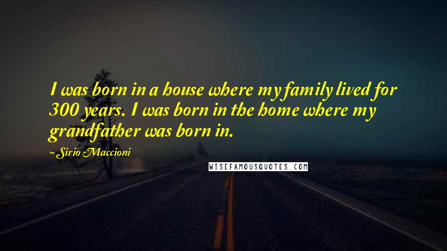 Sirio Maccioni Quotes: I was born in a house where my family lived for 300 years. I was born in the home where my grandfather was born in.