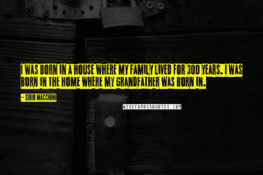 Sirio Maccioni Quotes: I was born in a house where my family lived for 300 years. I was born in the home where my grandfather was born in.