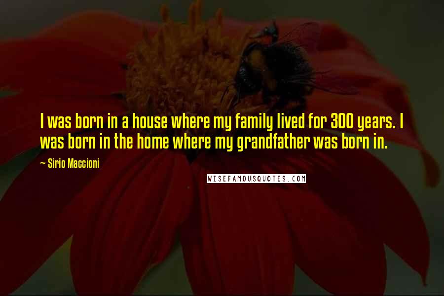 Sirio Maccioni Quotes: I was born in a house where my family lived for 300 years. I was born in the home where my grandfather was born in.