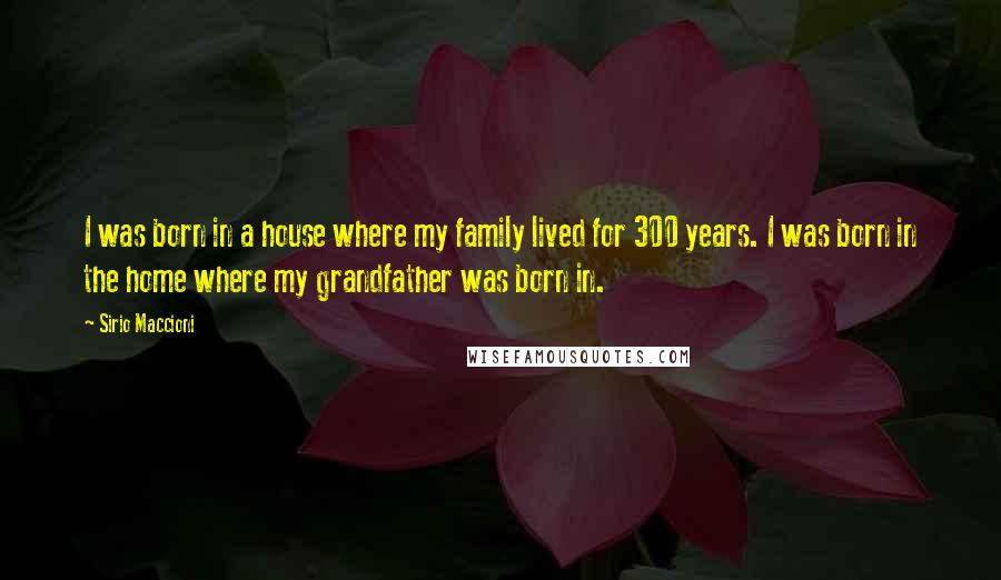 Sirio Maccioni Quotes: I was born in a house where my family lived for 300 years. I was born in the home where my grandfather was born in.