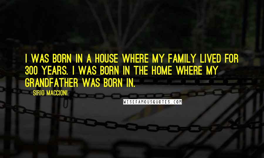 Sirio Maccioni Quotes: I was born in a house where my family lived for 300 years. I was born in the home where my grandfather was born in.