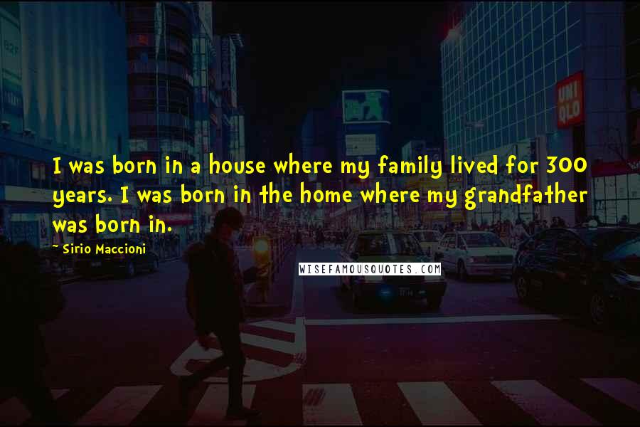 Sirio Maccioni Quotes: I was born in a house where my family lived for 300 years. I was born in the home where my grandfather was born in.