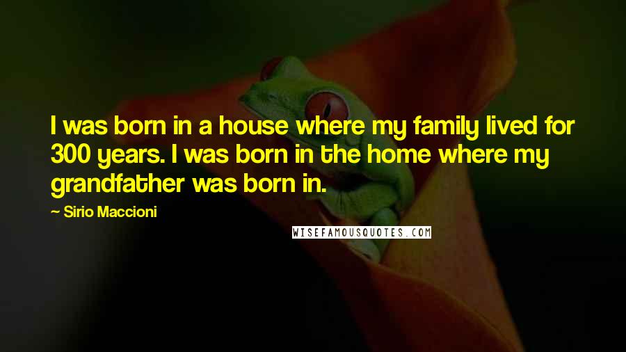 Sirio Maccioni Quotes: I was born in a house where my family lived for 300 years. I was born in the home where my grandfather was born in.