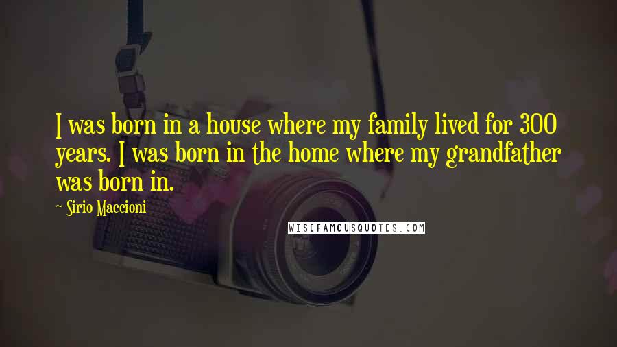 Sirio Maccioni Quotes: I was born in a house where my family lived for 300 years. I was born in the home where my grandfather was born in.