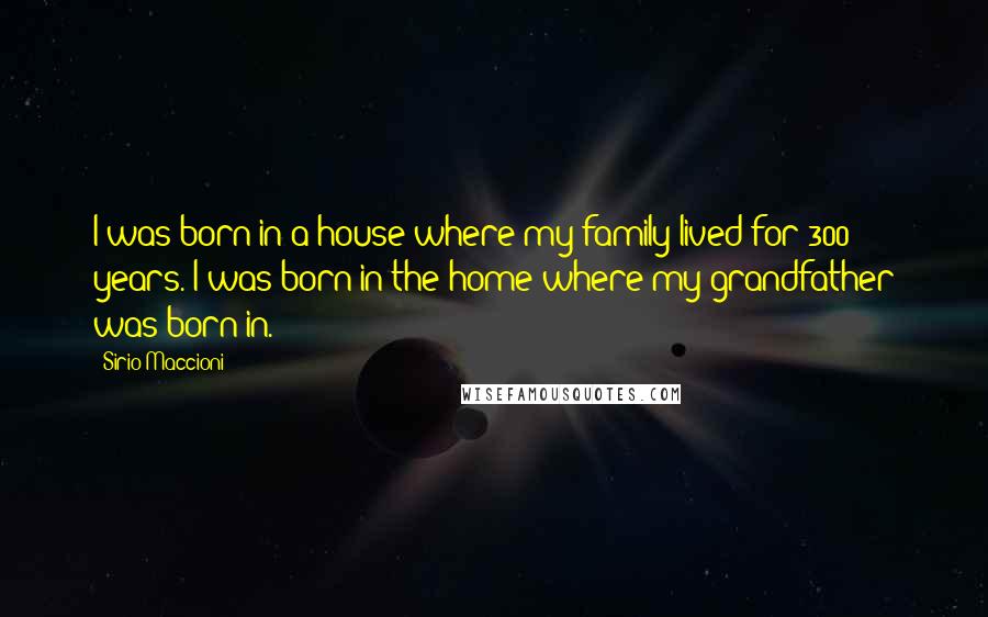 Sirio Maccioni Quotes: I was born in a house where my family lived for 300 years. I was born in the home where my grandfather was born in.