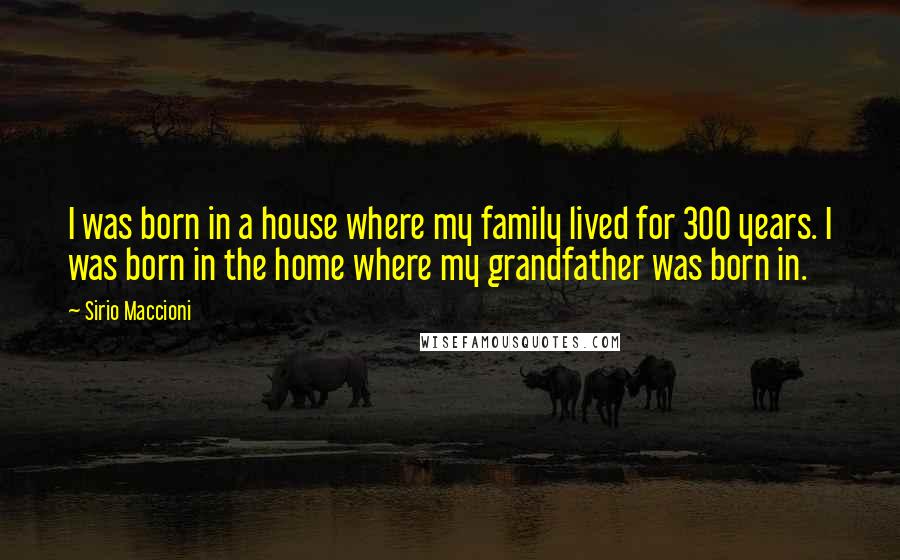 Sirio Maccioni Quotes: I was born in a house where my family lived for 300 years. I was born in the home where my grandfather was born in.