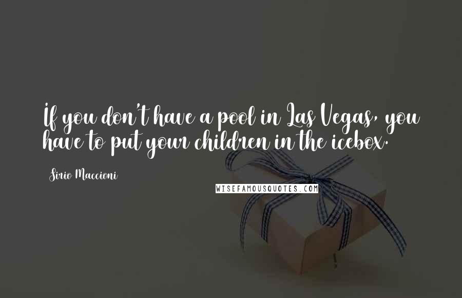 Sirio Maccioni Quotes: If you don't have a pool in Las Vegas, you have to put your children in the icebox.