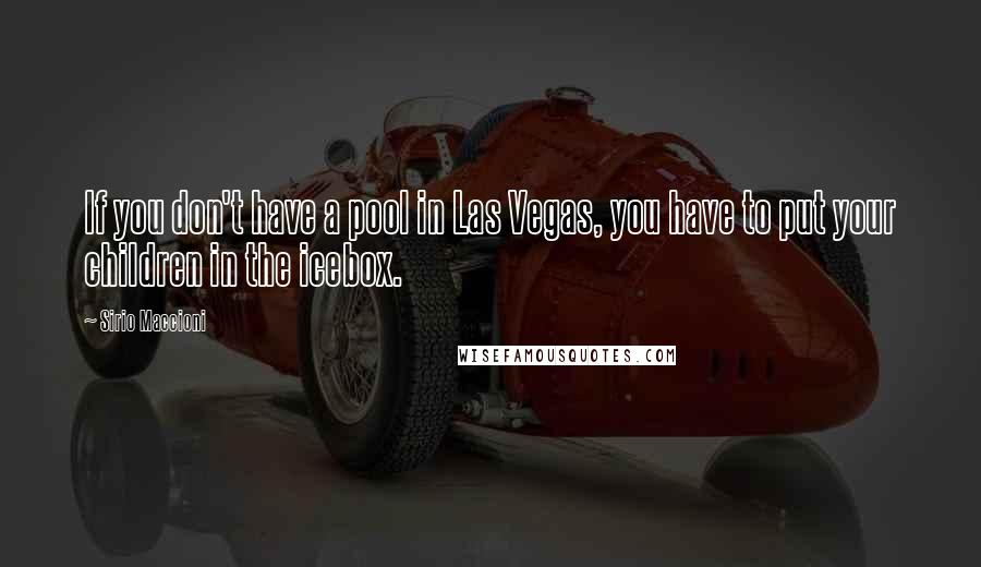 Sirio Maccioni Quotes: If you don't have a pool in Las Vegas, you have to put your children in the icebox.