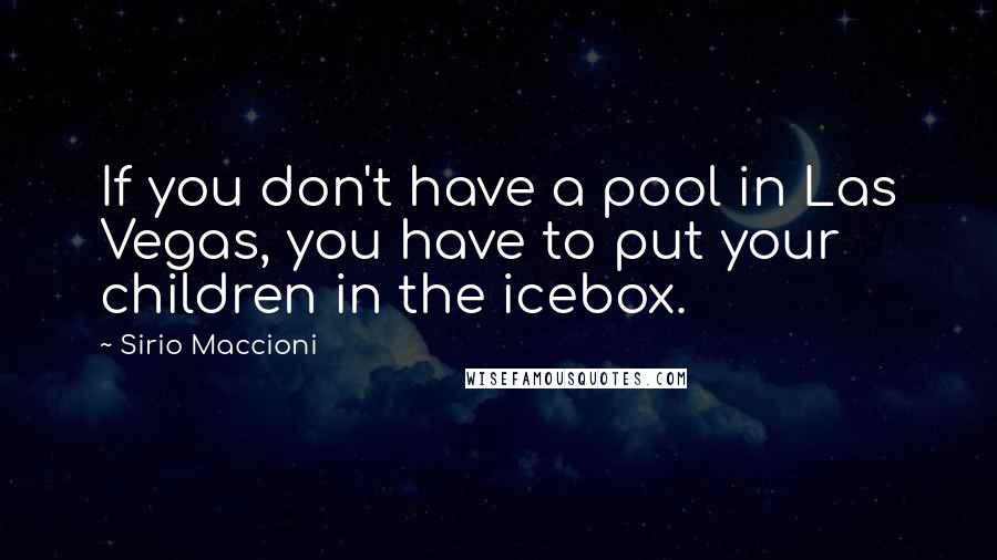 Sirio Maccioni Quotes: If you don't have a pool in Las Vegas, you have to put your children in the icebox.