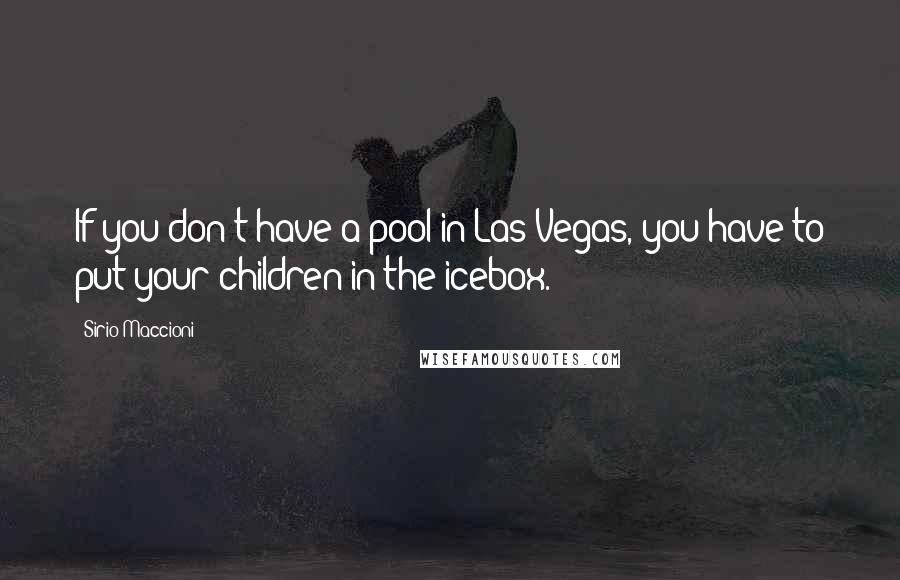 Sirio Maccioni Quotes: If you don't have a pool in Las Vegas, you have to put your children in the icebox.