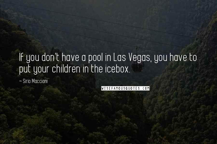 Sirio Maccioni Quotes: If you don't have a pool in Las Vegas, you have to put your children in the icebox.