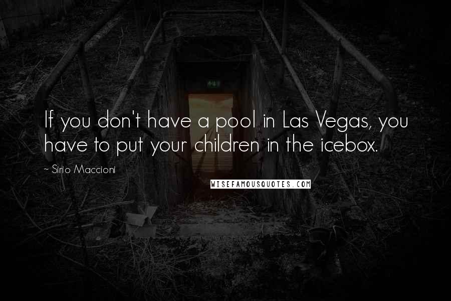 Sirio Maccioni Quotes: If you don't have a pool in Las Vegas, you have to put your children in the icebox.