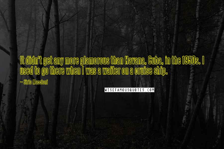 Sirio Maccioni Quotes: It didn't get any more glamorous than Havana, Cuba, in the 1950s. I used to go there when I was a waiter on a cruise ship.