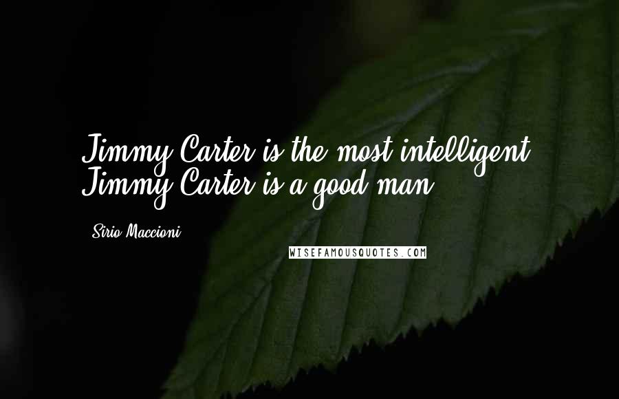 Sirio Maccioni Quotes: Jimmy Carter is the most intelligent. Jimmy Carter is a good man.