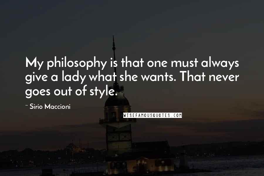 Sirio Maccioni Quotes: My philosophy is that one must always give a lady what she wants. That never goes out of style.