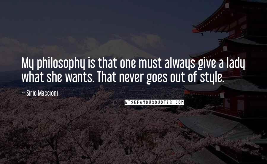 Sirio Maccioni Quotes: My philosophy is that one must always give a lady what she wants. That never goes out of style.