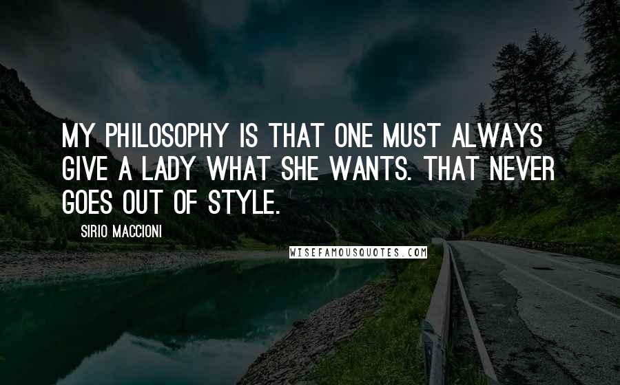 Sirio Maccioni Quotes: My philosophy is that one must always give a lady what she wants. That never goes out of style.