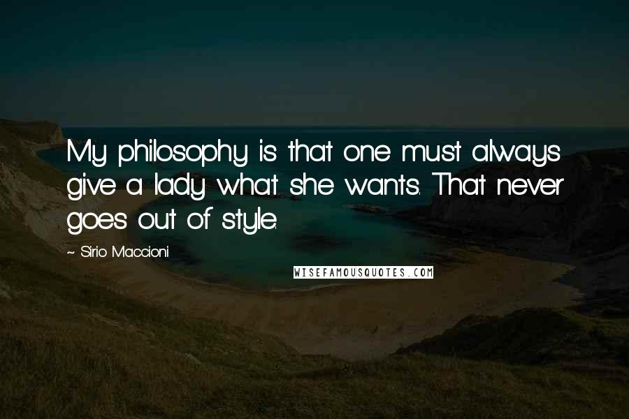 Sirio Maccioni Quotes: My philosophy is that one must always give a lady what she wants. That never goes out of style.