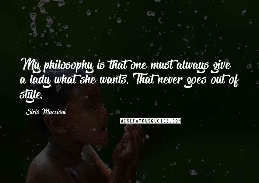 Sirio Maccioni Quotes: My philosophy is that one must always give a lady what she wants. That never goes out of style.