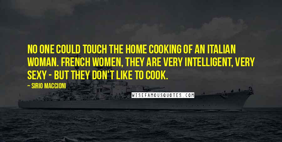 Sirio Maccioni Quotes: No one could touch the home cooking of an Italian woman. French women, they are very intelligent, very sexy - but they don't like to cook.