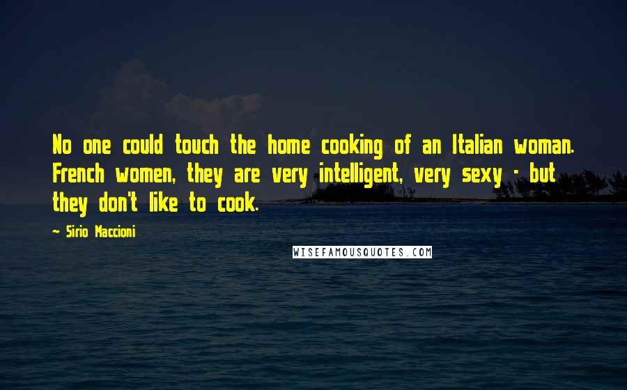 Sirio Maccioni Quotes: No one could touch the home cooking of an Italian woman. French women, they are very intelligent, very sexy - but they don't like to cook.