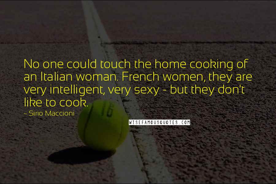 Sirio Maccioni Quotes: No one could touch the home cooking of an Italian woman. French women, they are very intelligent, very sexy - but they don't like to cook.
