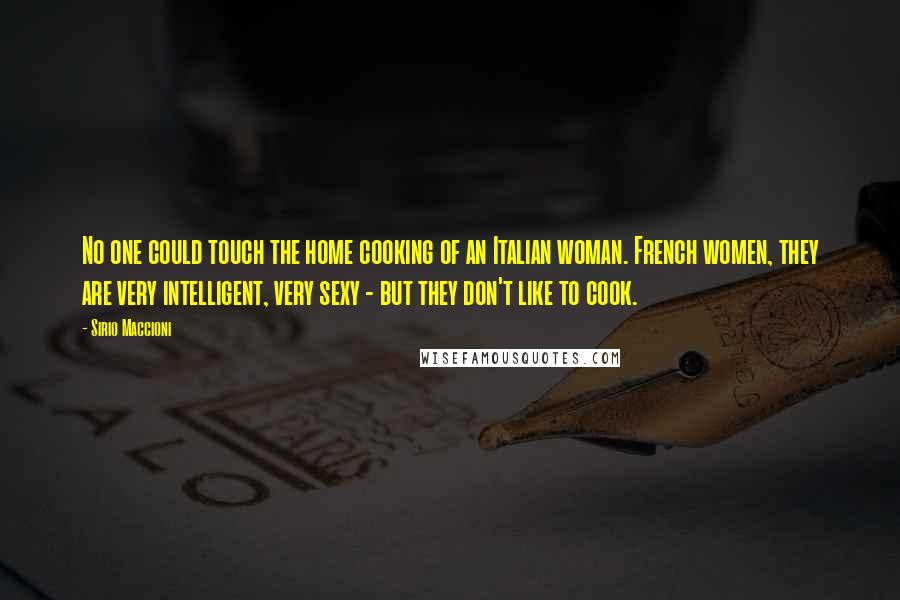 Sirio Maccioni Quotes: No one could touch the home cooking of an Italian woman. French women, they are very intelligent, very sexy - but they don't like to cook.