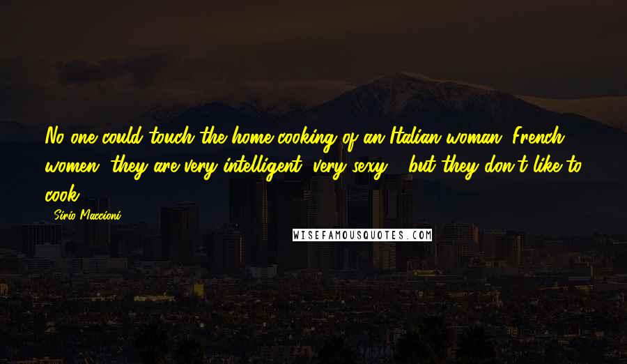 Sirio Maccioni Quotes: No one could touch the home cooking of an Italian woman. French women, they are very intelligent, very sexy - but they don't like to cook.