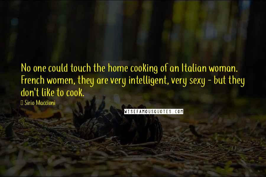Sirio Maccioni Quotes: No one could touch the home cooking of an Italian woman. French women, they are very intelligent, very sexy - but they don't like to cook.