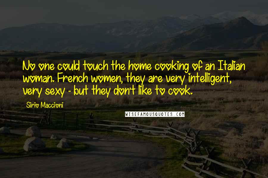 Sirio Maccioni Quotes: No one could touch the home cooking of an Italian woman. French women, they are very intelligent, very sexy - but they don't like to cook.