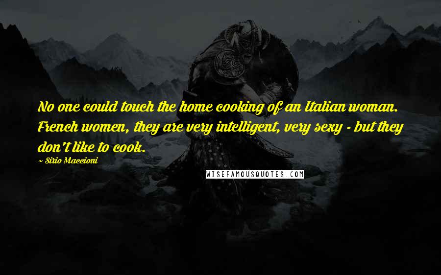 Sirio Maccioni Quotes: No one could touch the home cooking of an Italian woman. French women, they are very intelligent, very sexy - but they don't like to cook.