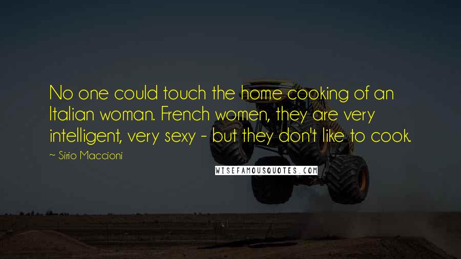 Sirio Maccioni Quotes: No one could touch the home cooking of an Italian woman. French women, they are very intelligent, very sexy - but they don't like to cook.