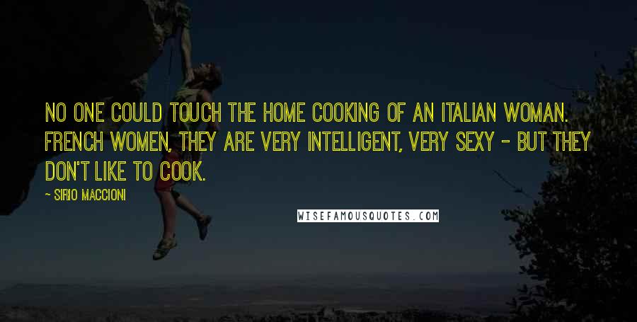 Sirio Maccioni Quotes: No one could touch the home cooking of an Italian woman. French women, they are very intelligent, very sexy - but they don't like to cook.