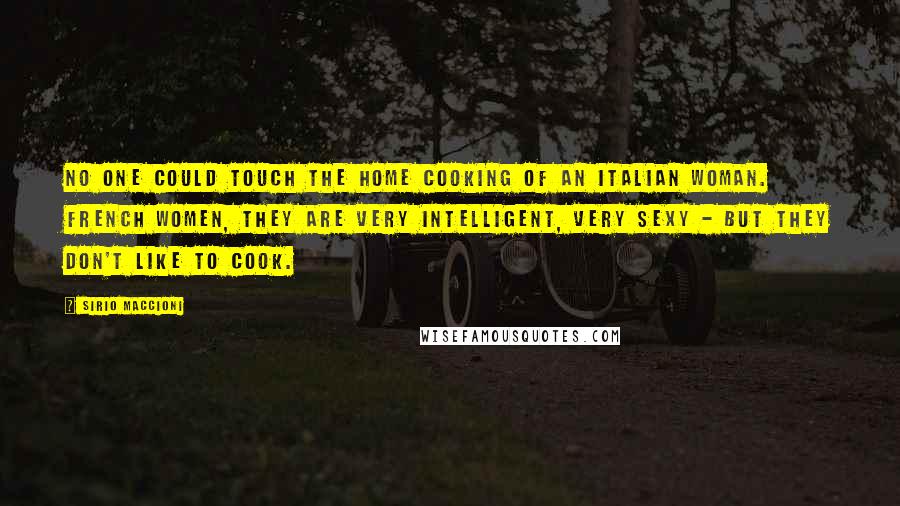 Sirio Maccioni Quotes: No one could touch the home cooking of an Italian woman. French women, they are very intelligent, very sexy - but they don't like to cook.