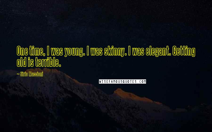 Sirio Maccioni Quotes: One time, I was young. I was skinny. I was elegant. Getting old is terrible.