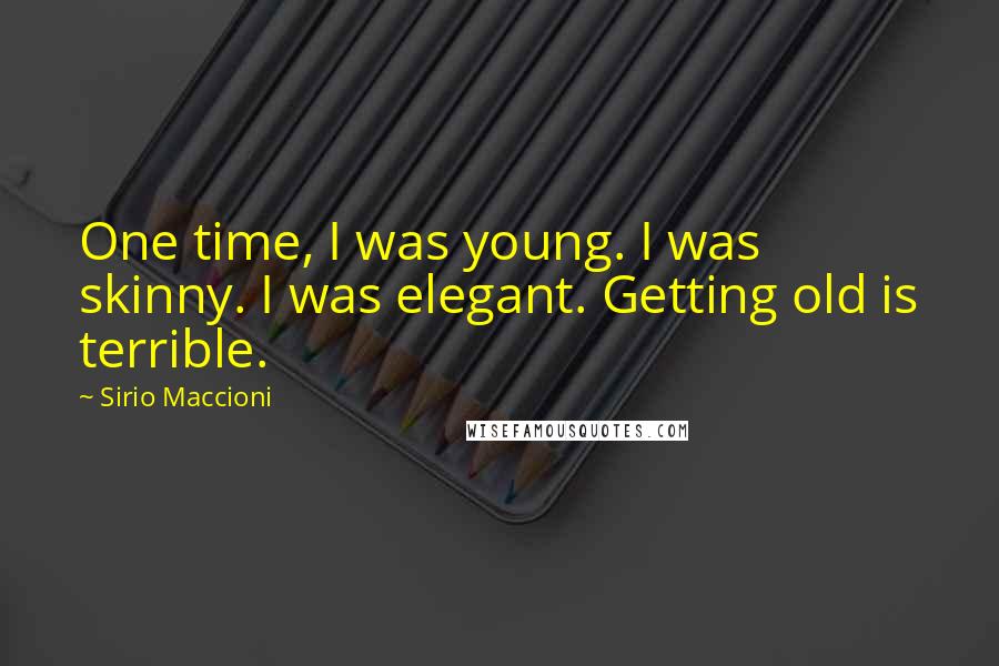 Sirio Maccioni Quotes: One time, I was young. I was skinny. I was elegant. Getting old is terrible.