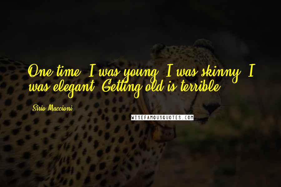Sirio Maccioni Quotes: One time, I was young. I was skinny. I was elegant. Getting old is terrible.
