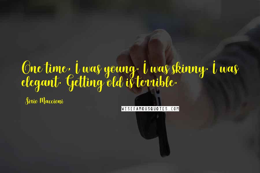 Sirio Maccioni Quotes: One time, I was young. I was skinny. I was elegant. Getting old is terrible.