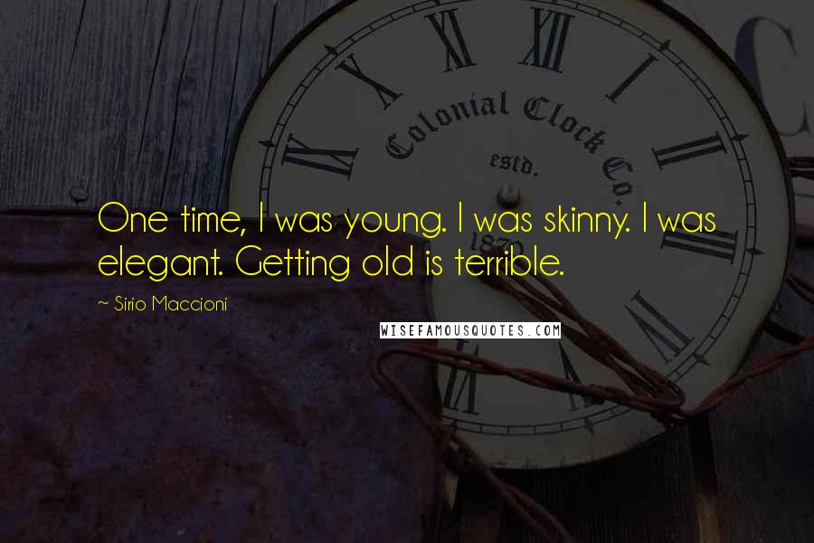Sirio Maccioni Quotes: One time, I was young. I was skinny. I was elegant. Getting old is terrible.