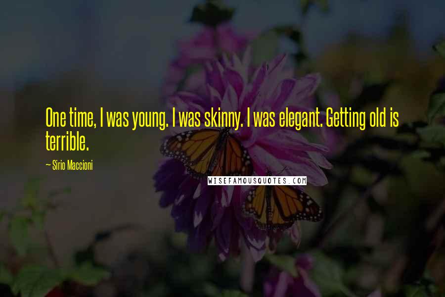 Sirio Maccioni Quotes: One time, I was young. I was skinny. I was elegant. Getting old is terrible.